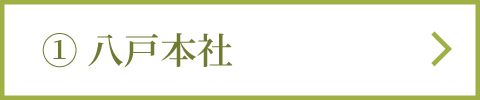 ① 八戸本社