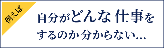 自分がどんな仕事をするのか分からない…