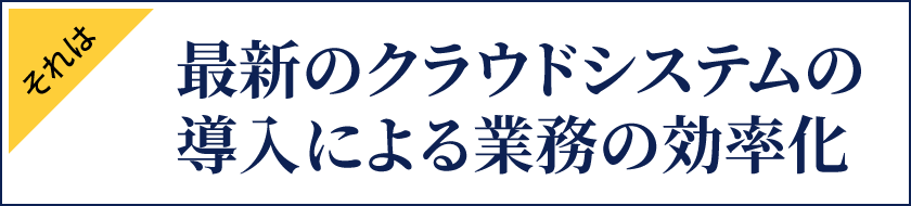 最新のクラウドシステムの導入による業務の効率化